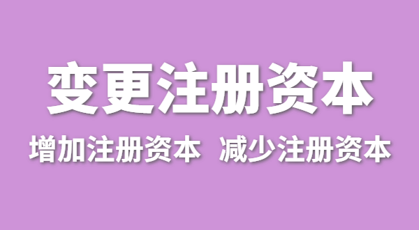 企業(yè)增加注冊資本怎么辦理？（公司變更注冊資金流程有哪些）