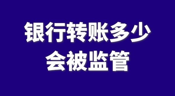 現(xiàn)在公轉(zhuǎn)私、私對私轉(zhuǎn)賬多少會被監(jiān)管？如何防止銀行基本戶被監(jiān)管？