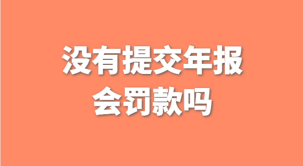 深圳公司沒有提交工商年報會被罰款嗎？如何補(bǔ)交工商年報？